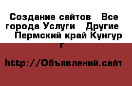 Создание сайтов - Все города Услуги » Другие   . Пермский край,Кунгур г.